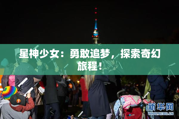 星神少女：勇敢追梦，探索奇幻旅程！