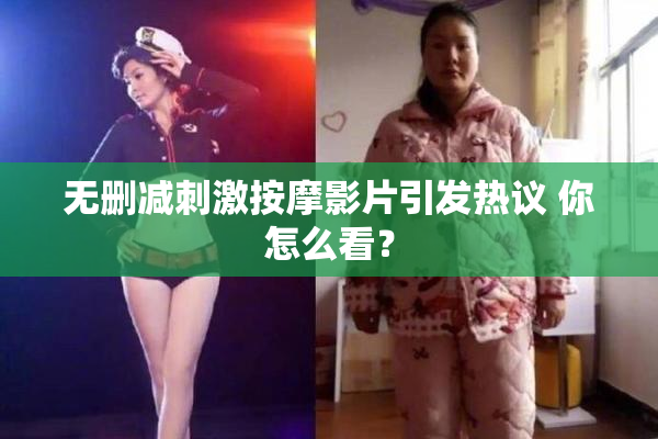 无删减刺激按摩影片引发热议 你怎么看？