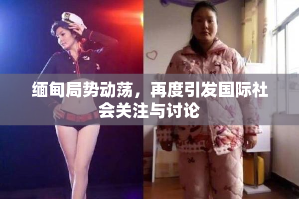 缅甸局势动荡，再度引发国际社会关注与讨论