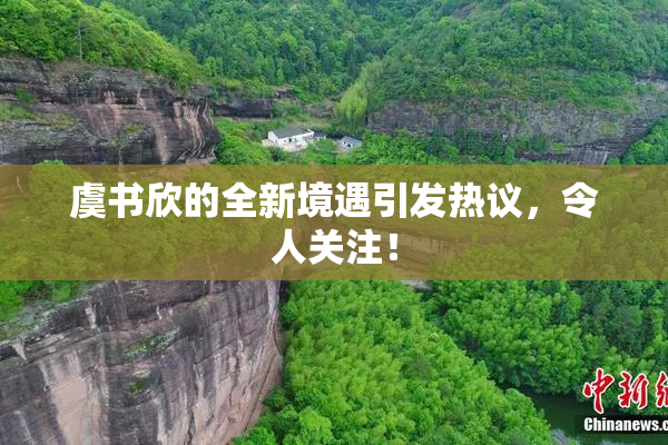 虞书欣的全新境遇引发热议，令人关注！