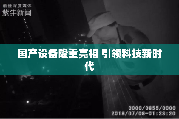 国产设备隆重亮相 引领科技新时代