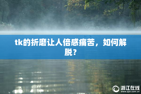 tk的折磨让人倍感痛苦，如何解脱？