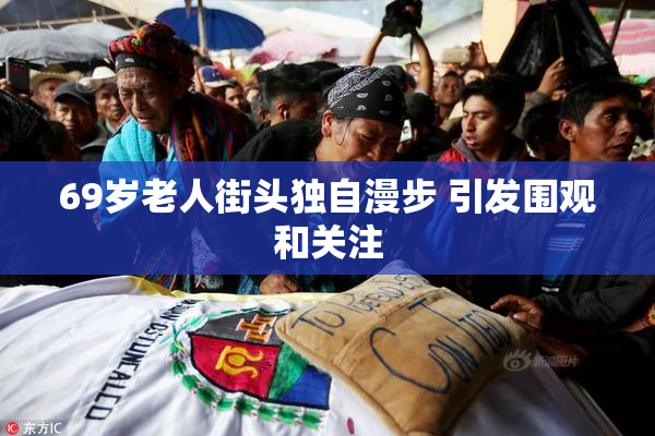 69岁老人街头独自漫步 引发围观和关注