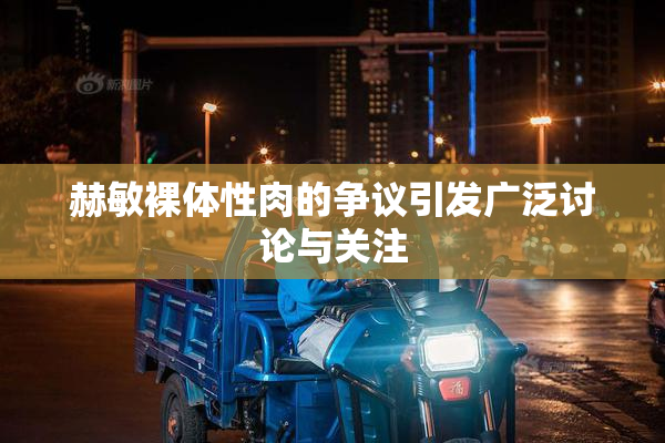 赫敏裸体性肉的争议引发广泛讨论与关注