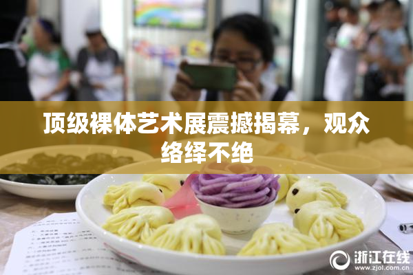 顶级裸体艺术展震撼揭幕，观众络绎不绝