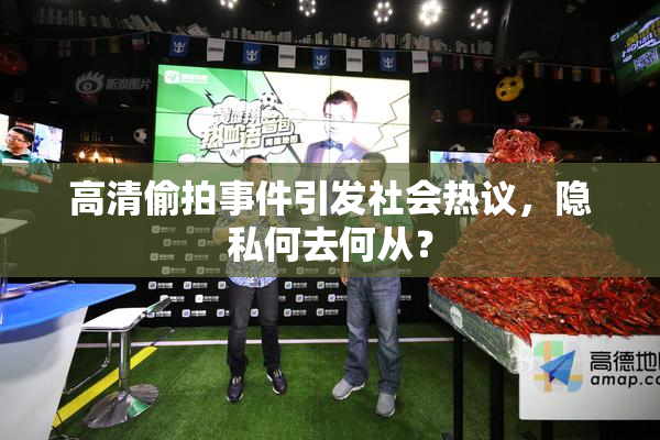 高清偷拍事件引发社会热议，隐私何去何从？