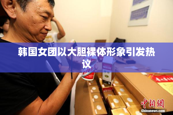 韩国女团以大胆裸体形象引发热议