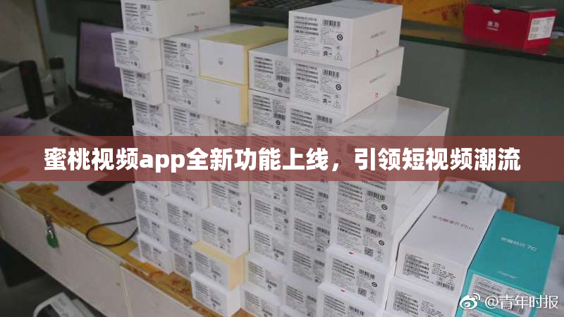 蜜桃视频app全新功能上线，引领短视频潮流
