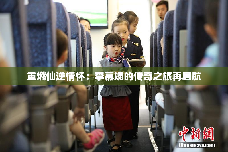 重燃仙逆情怀：李慕婉的传奇之旅再启航