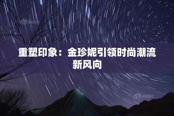 重塑印象：金珍妮引领时尚潮流新风向
