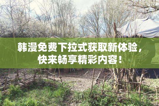 韩漫免费下拉式获取新体验，快来畅享精彩内容！