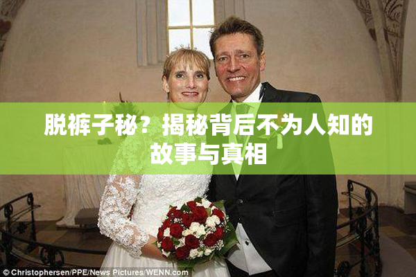 脱裤子秘？揭秘背后不为人知的故事与真相