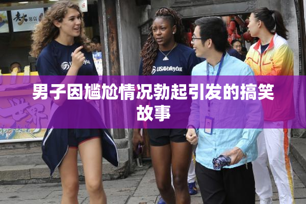 男子因尴尬情况勃起引发的搞笑故事