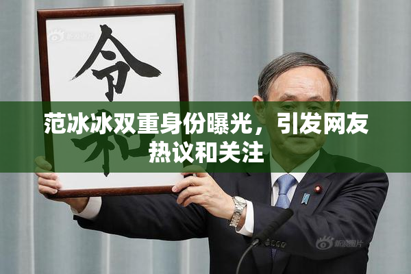 范冰冰双重身份曝光，引发网友热议和关注
