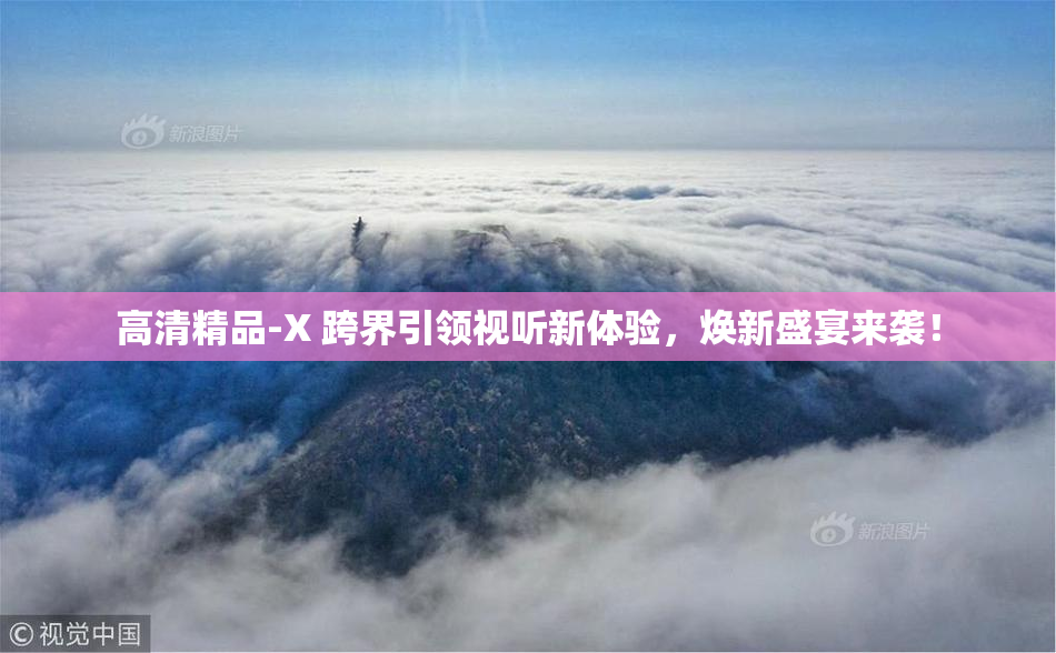 高清精品-X 跨界引领视听新体验，焕新盛宴来袭！