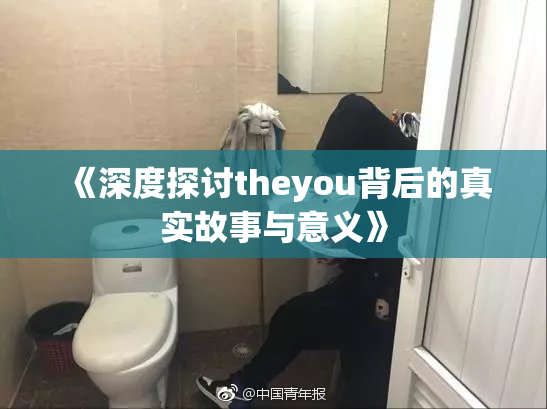 《深度探讨theyou背后的真实故事与意义》