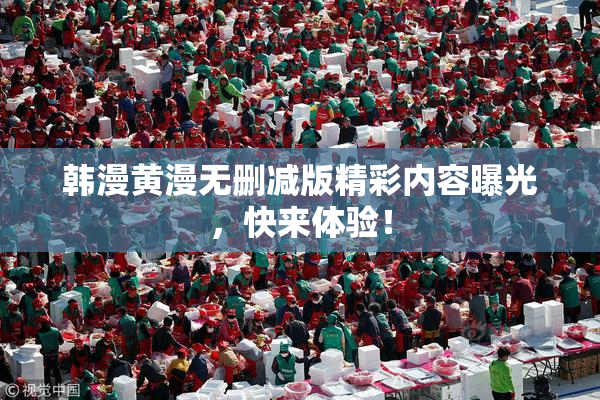 韩漫黄漫无删减版精彩内容曝光，快来体验！