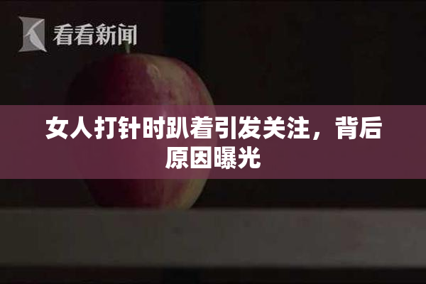 女人打针时趴着引发关注，背后原因曝光