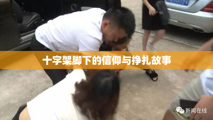 十字架脚下的信仰与挣扎故事