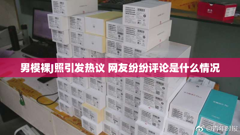 男模裸J照引发热议 网友纷纷评论是什么情况