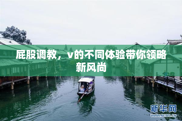 屁股调教，v的不同体验带你领略新风尚
