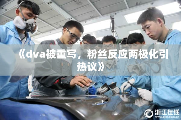 《dva被重写，粉丝反应两极化引热议》