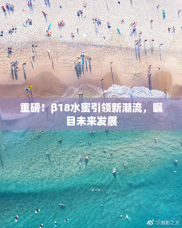 重磅！β18水蜜引领新潮流，瞩目未来发展