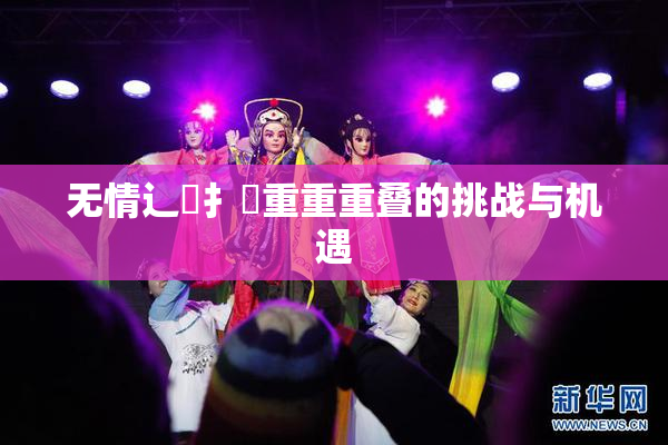 无情辶喿扌畐重重重叠的挑战与机遇