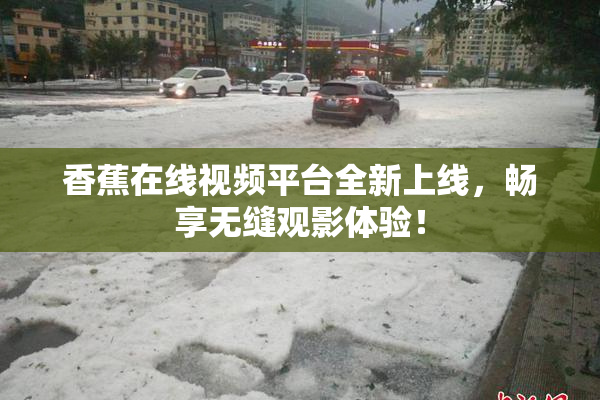 香蕉在线视频平台全新上线，畅享无缝观影体验！