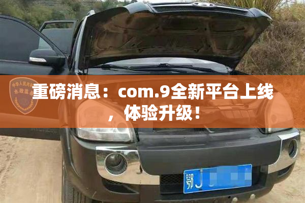 重磅消息：com.9全新平台上线，体验升级！