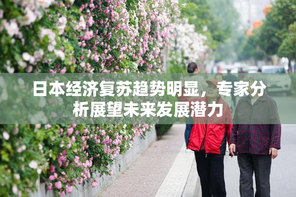 日本经济复苏趋势明显，专家分析展望未来发展潜力