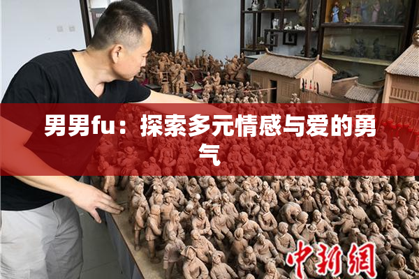 男男fu：探索多元情感与爱的勇气