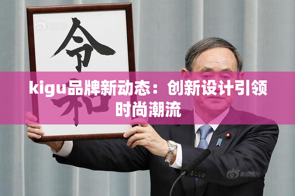 kigu品牌新动态：创新设计引领时尚潮流