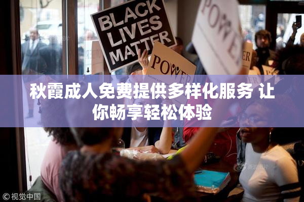秋霞成人免费提供多样化服务 让你畅享轻松体验