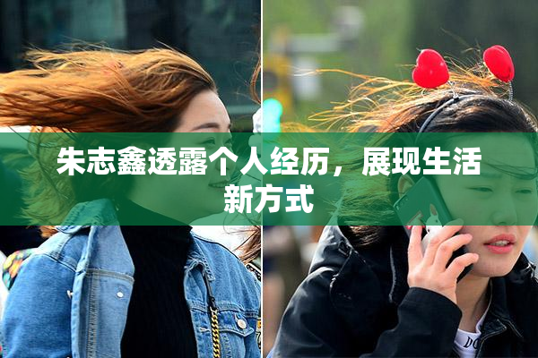 朱志鑫透露个人经历，展现生活新方式