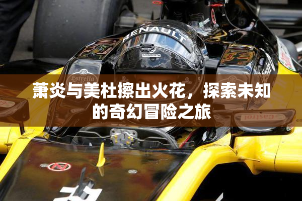 萧炎与美杜擦出火花，探索未知的奇幻冒险之旅