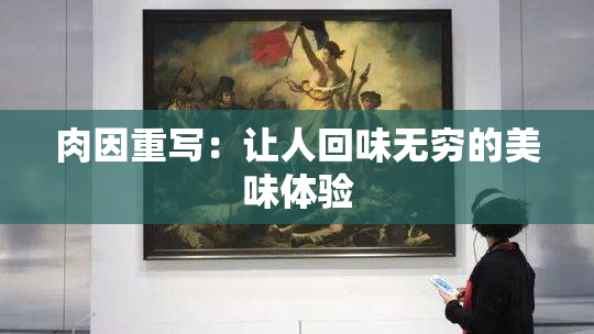 肉因重写：让人回味无穷的美味体验