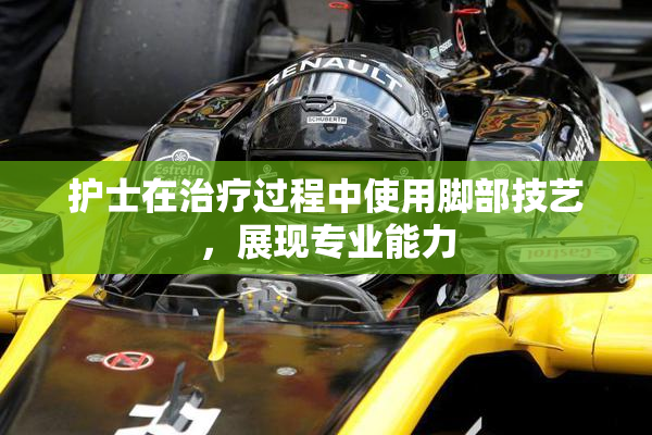 护士在治疗过程中使用脚部技艺，展现专业能力