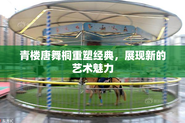 青楼唐舞桐重塑经典，展现新的艺术魅力