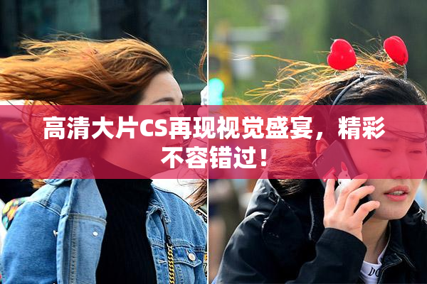 高清大片CS再现视觉盛宴，精彩不容错过！