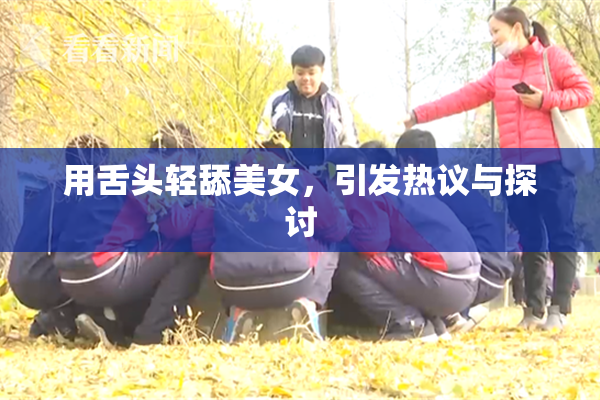 用舌头轻舔美女，引发热议与探讨