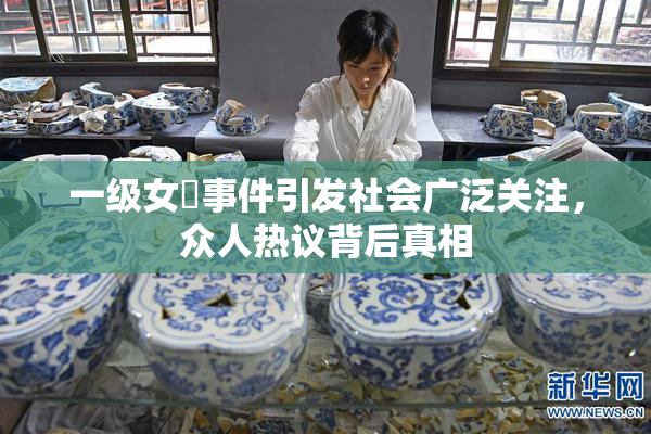 一级女婬事件引发社会广泛关注，众人热议背后真相