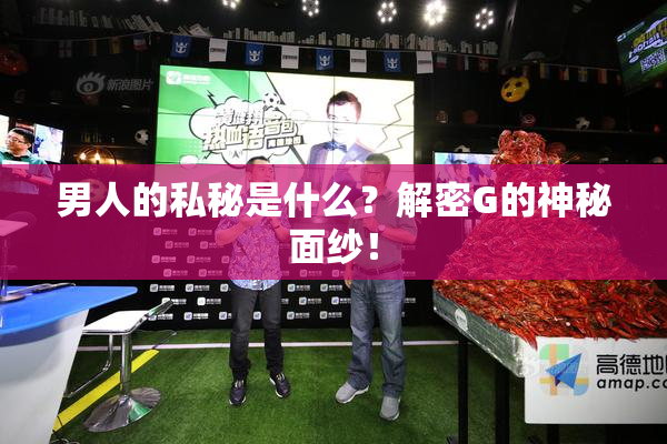 男人的私秘是什么？解密G的神秘面纱！