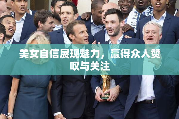 美女自信展现魅力，赢得众人赞叹与关注