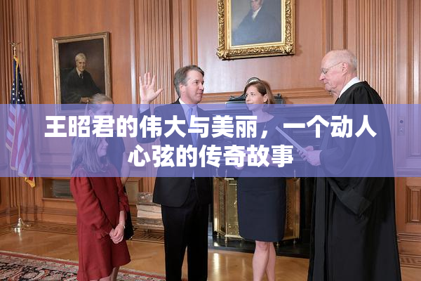 王昭君的伟大与美丽，一个动人心弦的传奇故事