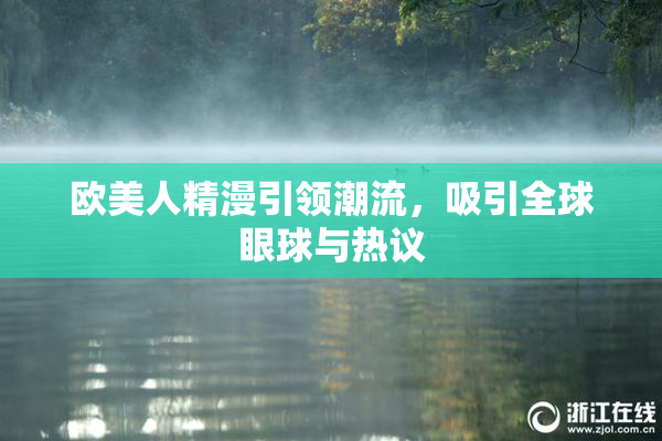 欧美人精漫引领潮流，吸引全球眼球与热议