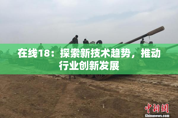 在线18：探索新技术趋势，推动行业创新发展