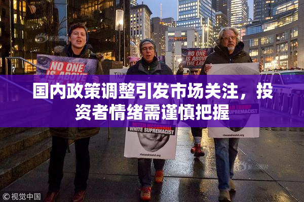 国内政策调整引发市场关注，投资者情绪需谨慎把握