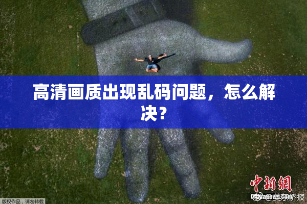 高清画质出现乱码问题，怎么解决？