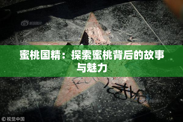 蜜桃国精：探索蜜桃背后的故事与魅力